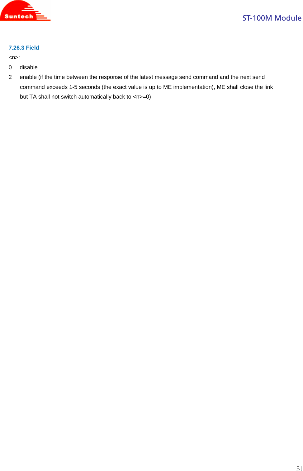                                                                                            ST-100M Module  517.26.3 Field &lt;n&gt;: 0     disable 2     enable (if the time between the response of the latest message send command and the next send command exceeds 1-5 seconds (the exact value is up to ME implementation), ME shall close the link but TA shall not switch automatically back to &lt;n&gt;=0) 