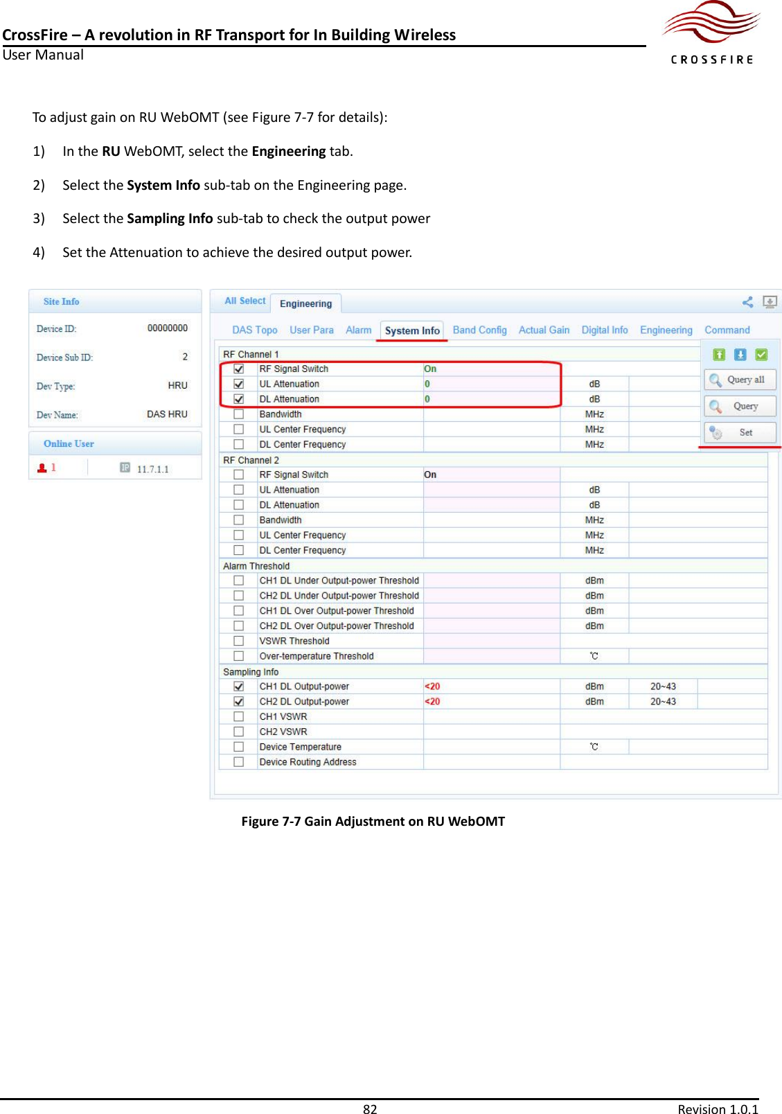 CrossFire – A revolution in RF Transport for In Building Wireless User Manual     82  Revision 1.0.1  To adjust gain on RU WebOMT (see Figure 7-7 for details): 1)  In the RU WebOMT, select the Engineering tab. 2)  Select the System Info sub-tab on the Engineering page. 3)  Select the Sampling Info sub-tab to check the output power 4)  Set the Attenuation to achieve the desired output power.  Figure 7-7 Gain Adjustment on RU WebOMT 