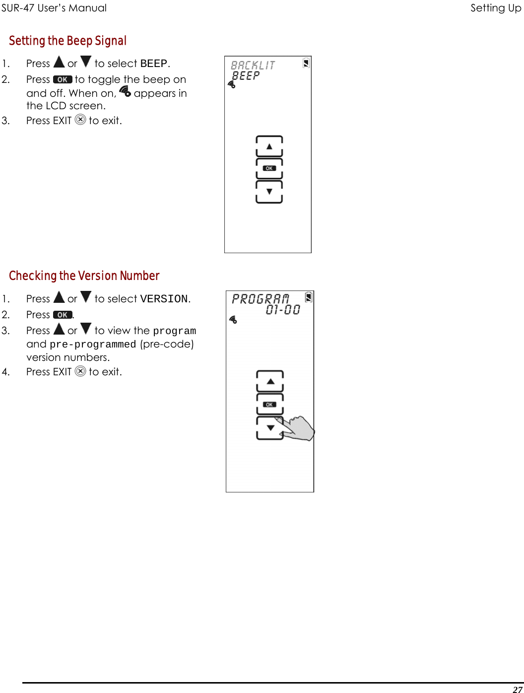 SUR-47 User’s Manual                                       Setting Up Setting the Beep Signal 1. Press  or   to select BEEP. 2. Press   to toggle the beep on and off. When on,   appears in the LCD screen.  3. Press EXIT  to exit.  Checking the Version Number 1. Press  or   to select VERSION. 2. Press  .  3. Press  or   to view the program and pre-programmed (pre-code) version numbers. 4. Press EXIT  to exit.   27 