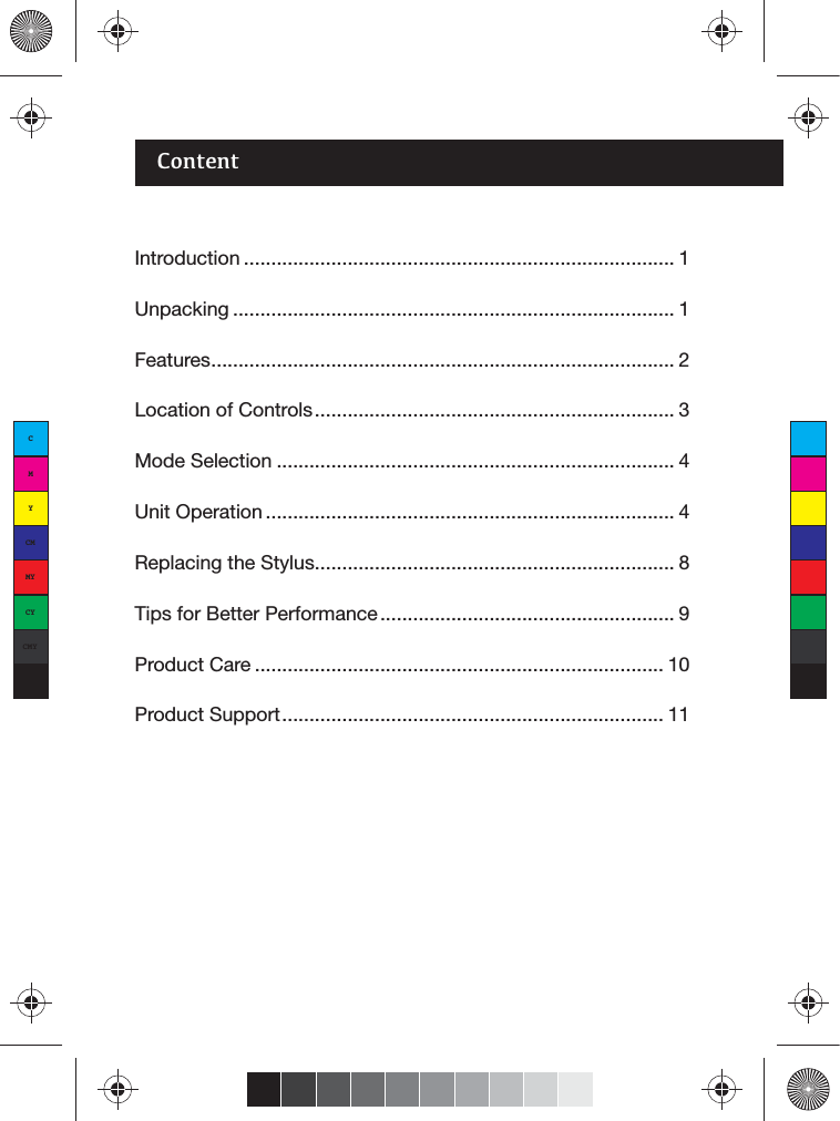 ContentIntroduction ............................................................................... 1Unpacking ................................................................................. 1Features..................................................................................... 2Location of Controls.................................................................. 3Mode Selection ......................................................................... 4Unit Operation ........................................................................... 4Replacing the Stylus.................................................................. 8Tips for Better Performance ...................................................... 9Product Care ........................................................................... 10Product Support...................................................................... 11CMYCMMYCYCMYK