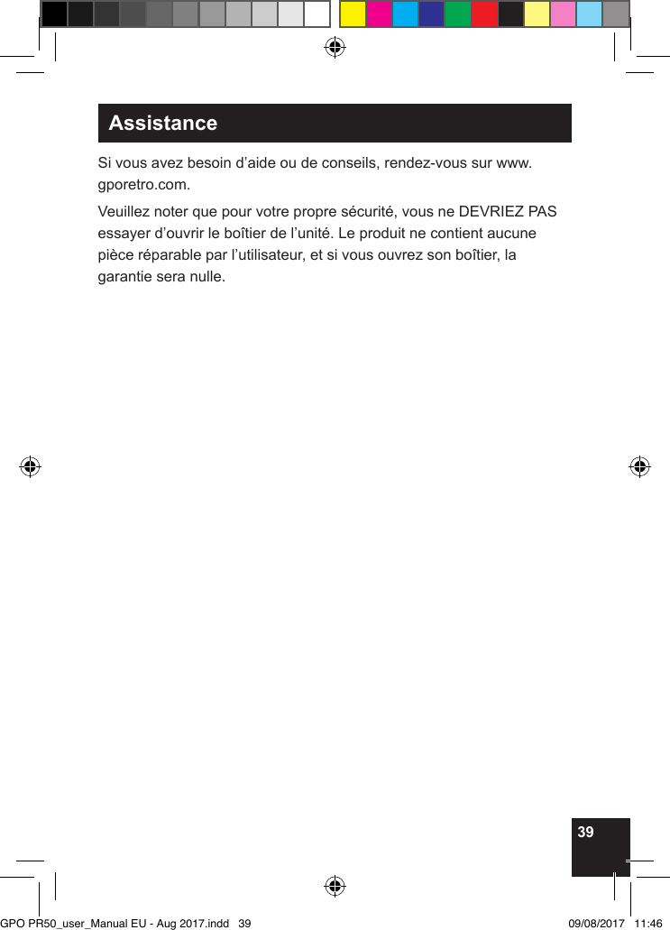 39AssistanceSi vous avez besoin d’aide ou de conseils, rendez-vous sur www.gporetro.com.Veuillez noter que pour votre propre sécurité, vous ne DEVRIEZ PAS essayer d’ouvrir le boîtier de l’unité. Le produit ne contient aucune pièce réparable par l’utilisateur, et si vous ouvrez son boîtier, la garantie sera nulle.GPO PR50_user_Manual EU - Aug 2017.indd   39 09/08/2017   11:46