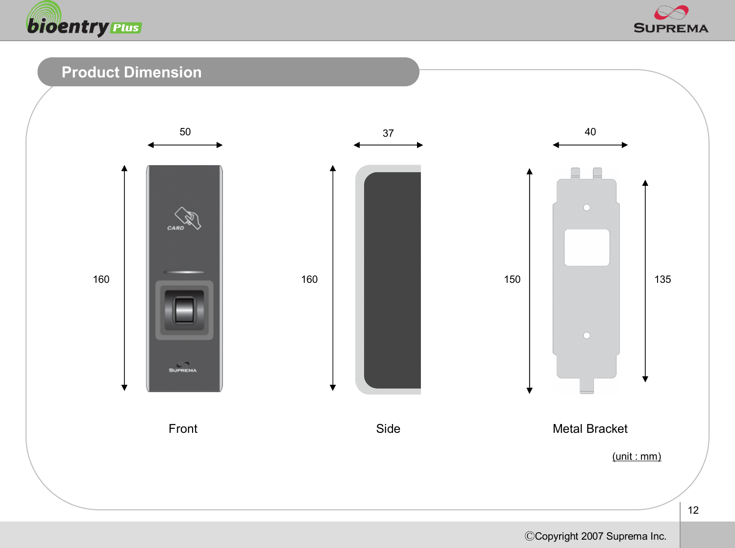 12ⒸCopyright 2007Suprema Inc.Product DimensionMetal BracketFront Side16050 3715040135(unit : mm)160