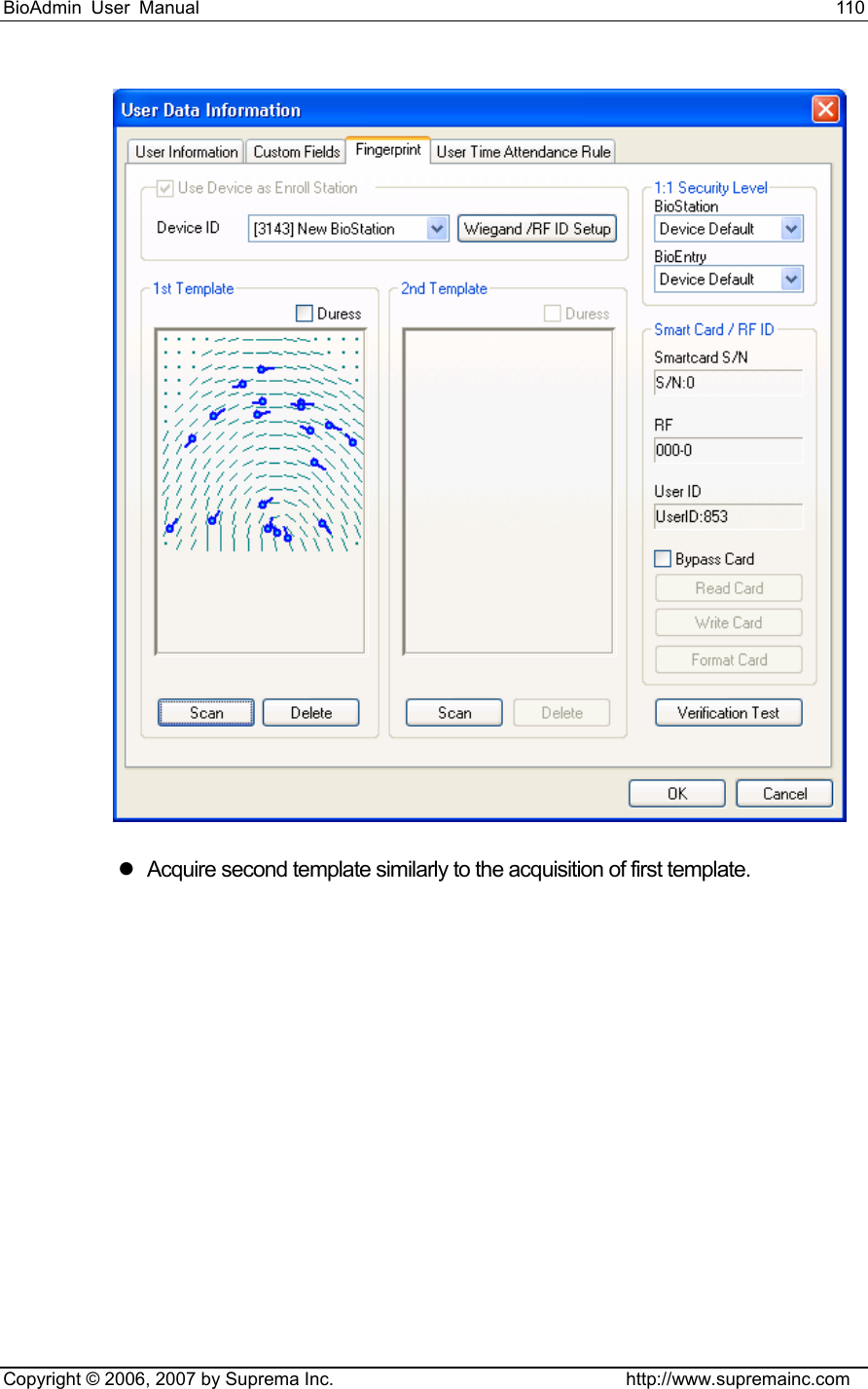 BioAdmin User Manual                                                                     110   Copyright © 2006, 2007 by Suprema Inc.                                http://www.supremainc.com  z  Acquire second template similarly to the acquisition of first template. 