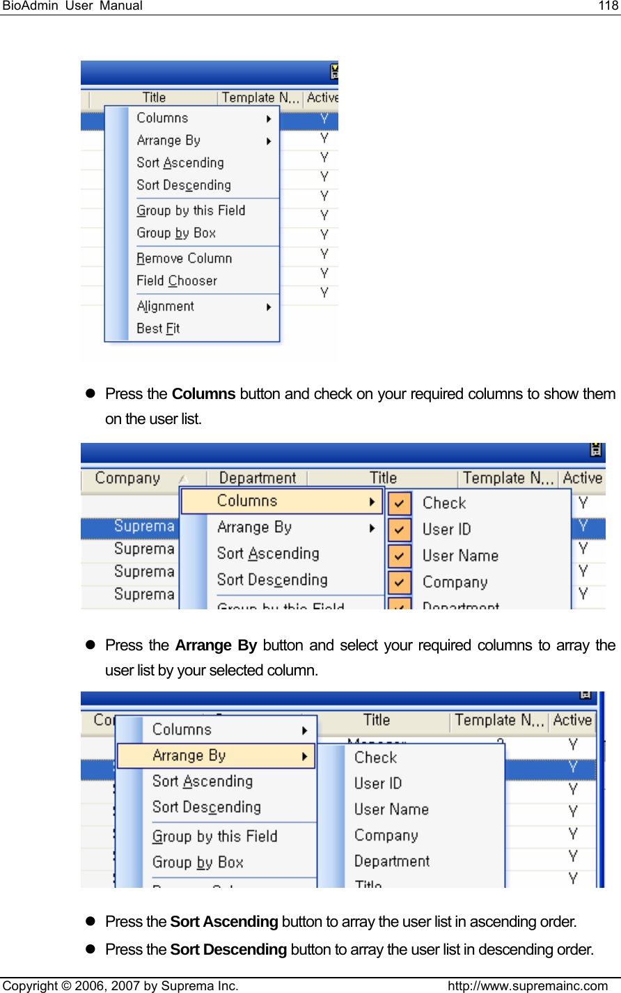 BioAdmin User Manual                                                                     118   Copyright © 2006, 2007 by Suprema Inc.                                http://www.supremainc.com  z Press the Columns button and check on your required columns to show them on the user list.    z Press the Arrange By button and select your required columns to array the user list by your selected column.  z Press the Sort Ascending button to array the user list in ascending order.   z Press the Sort Descending button to array the user list in descending order.   