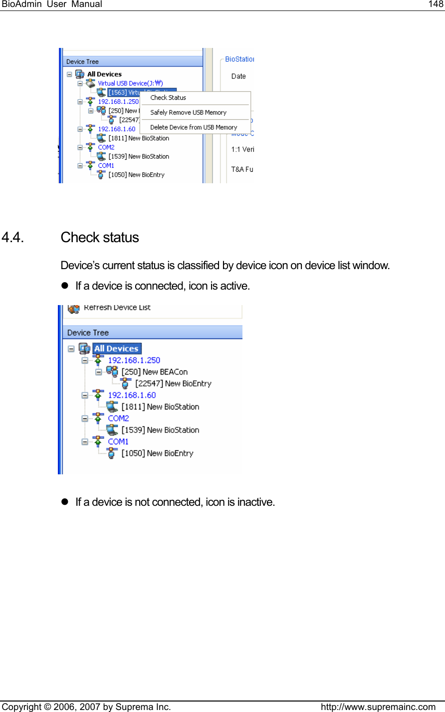 BioAdmin User Manual                                                                     148   Copyright © 2006, 2007 by Suprema Inc.                                http://www.supremainc.com   4.4. Check status Device’s current status is classified by device icon on device list window.   z  If a device is connected, icon is active.  z  If a device is not connected, icon is inactive.   