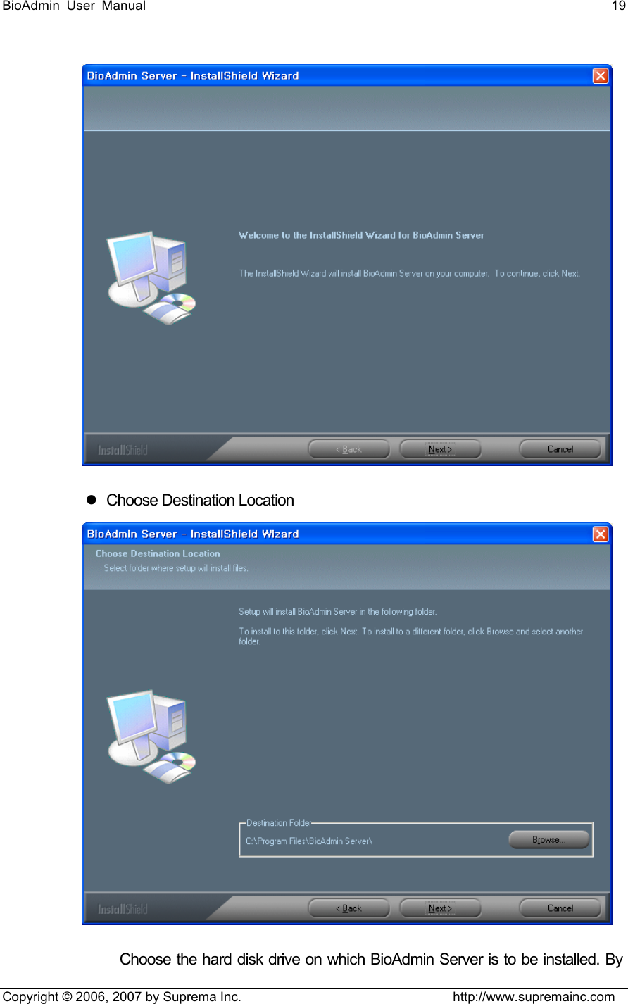BioAdmin User Manual                                                                     19   Copyright © 2006, 2007 by Suprema Inc.                                http://www.supremainc.com  z  Choose Destination Location    Choose the hard disk drive on which BioAdmin Server is to be installed. By 