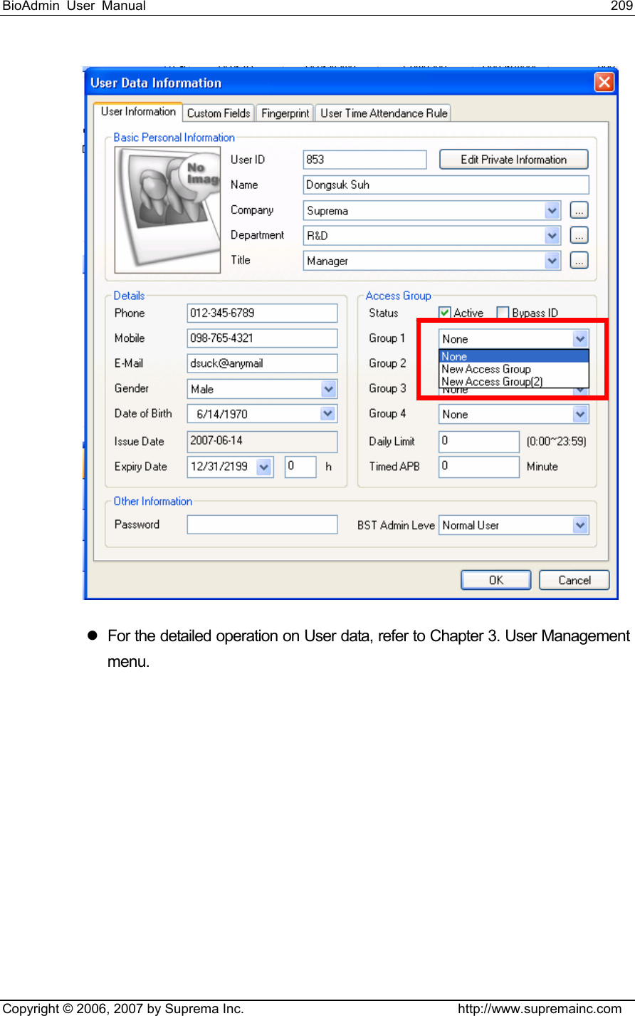 BioAdmin User Manual                                                                     209   Copyright © 2006, 2007 by Suprema Inc.                                http://www.supremainc.com  z  For the detailed operation on User data, refer to Chapter 3. User Management menu. 