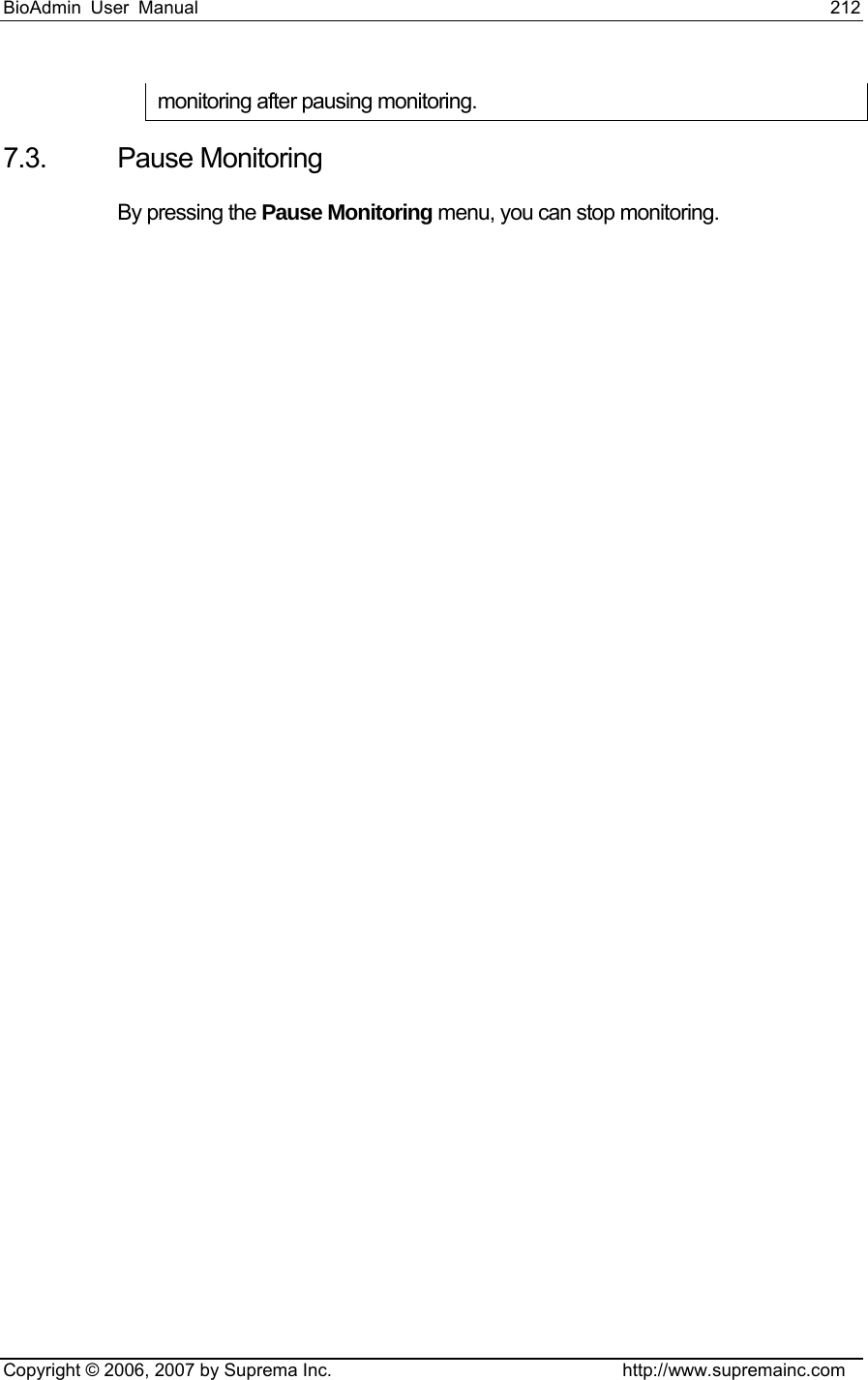 BioAdmin User Manual                                                                     212   Copyright © 2006, 2007 by Suprema Inc.                                http://www.supremainc.com monitoring after pausing monitoring. 7.3. Pause Monitoring By pressing the Pause Monitoring menu, you can stop monitoring.   