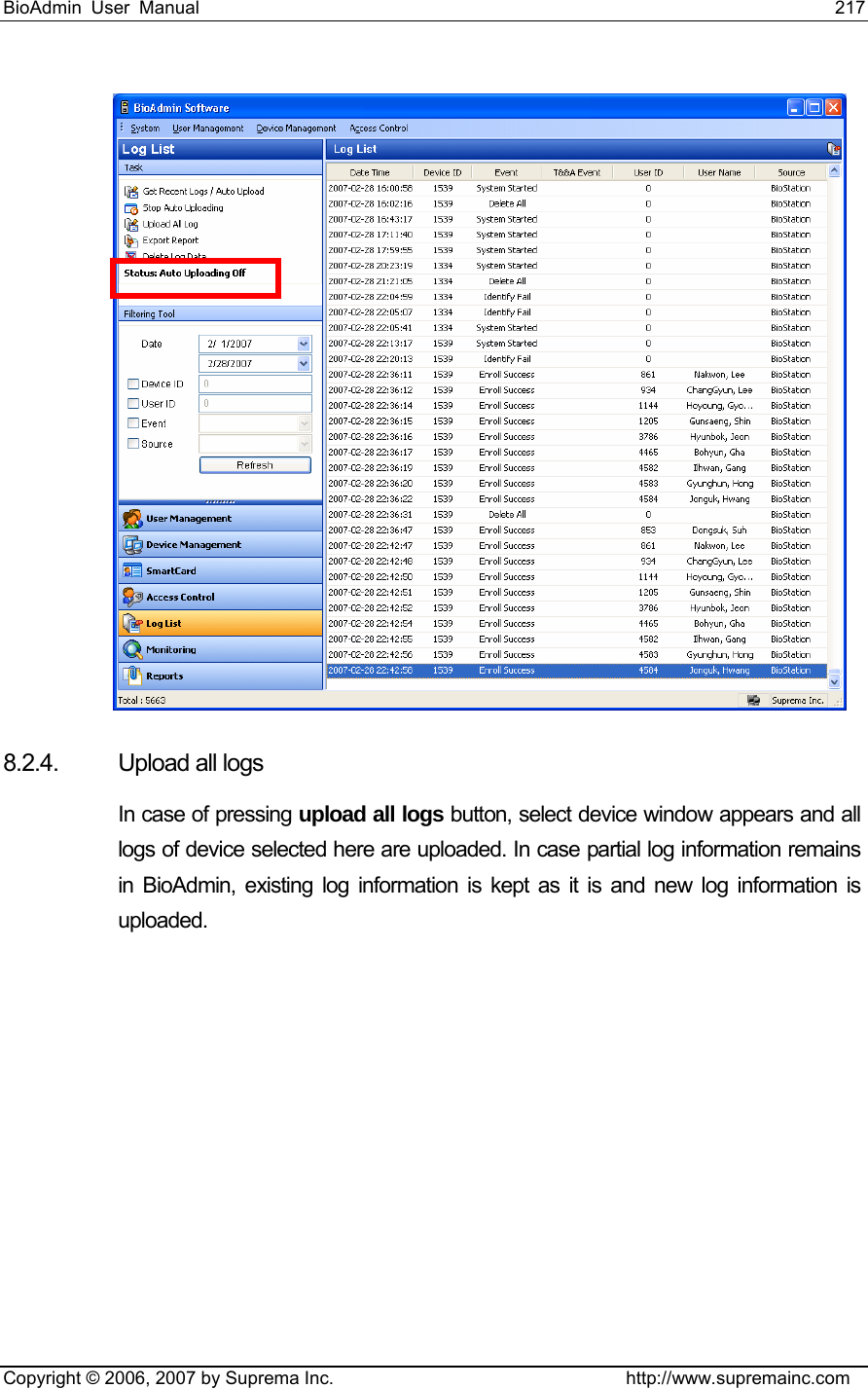 BioAdmin User Manual                                                                     217   Copyright © 2006, 2007 by Suprema Inc.                                http://www.supremainc.com   8.2.4. Upload all logs  In case of pressing upload all logs button, select device window appears and all logs of device selected here are uploaded. In case partial log information remains in BioAdmin, existing log information is kept as it is and new log information is uploaded.  