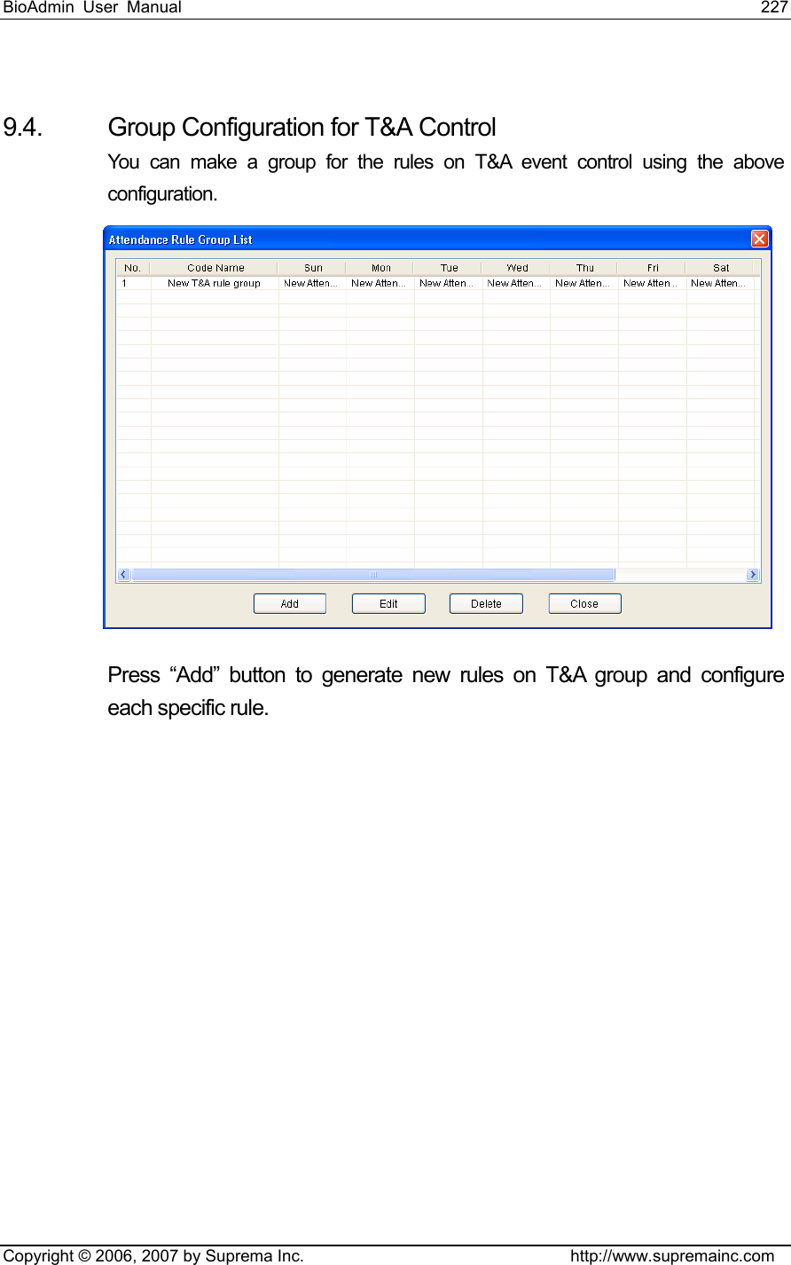 BioAdmin User Manual                                                                     227   Copyright © 2006, 2007 by Suprema Inc.                                http://www.supremainc.com  9.4.  Group Configuration for T&amp;A Control You can make a group for the rules on T&amp;A event control using the above configuration.  Press “Add” button to generate new rules on T&amp;A group and configure each specific rule. 