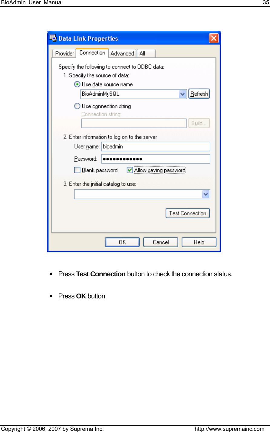 BioAdmin User Manual                                                                     35   Copyright © 2006, 2007 by Suprema Inc.                                http://www.supremainc.com    Press Test Connection button to check the connection status.     Press OK button.  