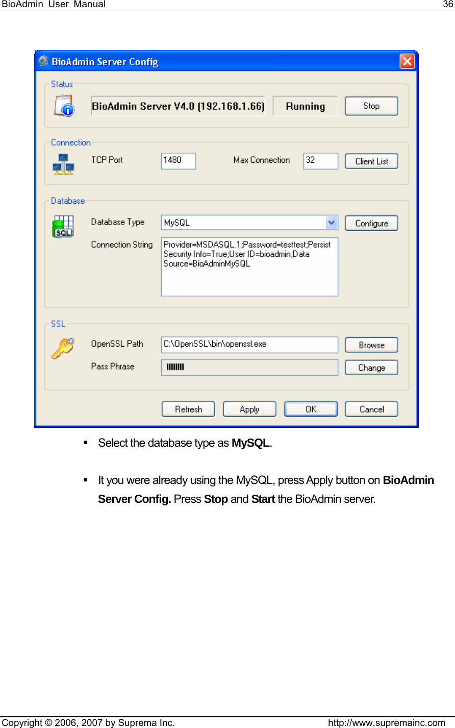 BioAdmin User Manual                                                                     36   Copyright © 2006, 2007 by Suprema Inc.                                http://www.supremainc.com    Select the database type as MySQL.     It you were already using the MySQL, press Apply button on BioAdmin Server Config. Press Stop and Start the BioAdmin server.  