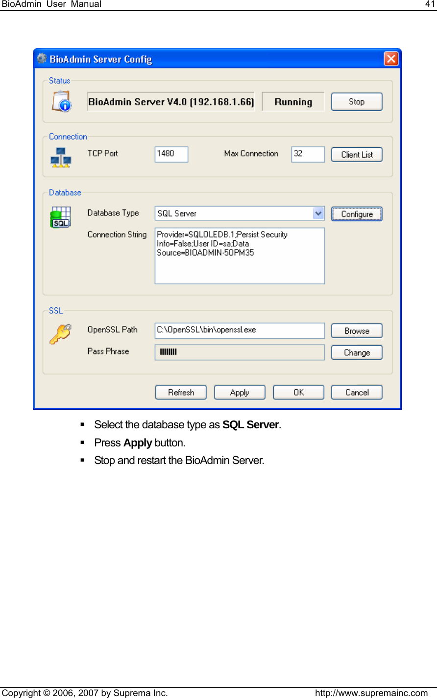 BioAdmin User Manual                                                                     41   Copyright © 2006, 2007 by Suprema Inc.                                http://www.supremainc.com    Select the database type as SQL Server.  Press Apply button.     Stop and restart the BioAdmin Server.     