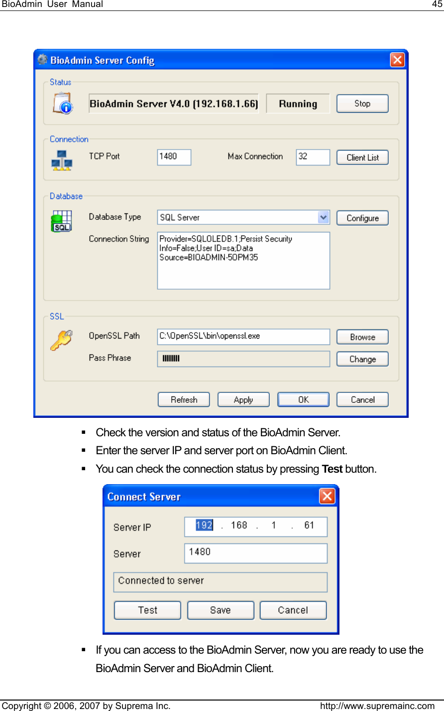 BioAdmin User Manual                                                                     45   Copyright © 2006, 2007 by Suprema Inc.                                http://www.supremainc.com    Check the version and status of the BioAdmin Server.     Enter the server IP and server port on BioAdmin Client.     You can check the connection status by pressing Test button.      If you can access to the BioAdmin Server, now you are ready to use the BioAdmin Server and BioAdmin Client.   