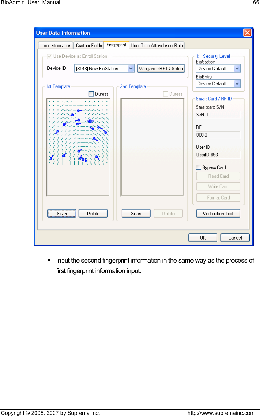 BioAdmin User Manual                                                                     66   Copyright © 2006, 2007 by Suprema Inc.                                http://www.supremainc.com    Input the second fingerprint information in the same way as the process of first fingerprint information input.     