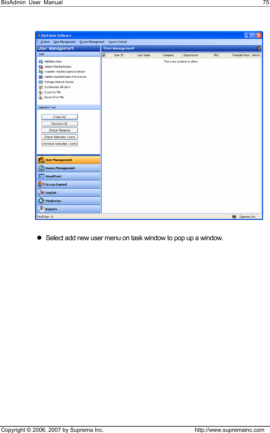 BioAdmin User Manual                                                                     75   Copyright © 2006, 2007 by Suprema Inc.                                http://www.supremainc.com  z  Select add new user menu on task window to pop up a window. 