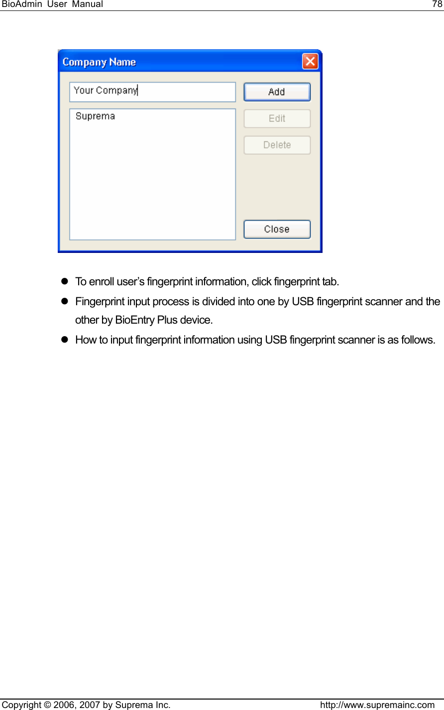 BioAdmin User Manual                                                                     78   Copyright © 2006, 2007 by Suprema Inc.                                http://www.supremainc.com  z  To enroll user’s fingerprint information, click fingerprint tab.   z  Fingerprint input process is divided into one by USB fingerprint scanner and the other by BioEntry Plus device. z  How to input fingerprint information using USB fingerprint scanner is as follows.   