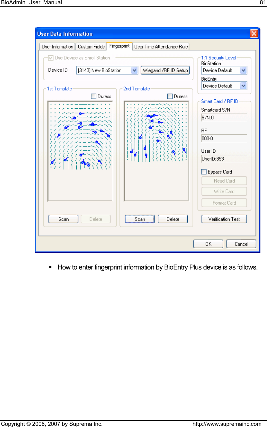 BioAdmin User Manual                                                                     81   Copyright © 2006, 2007 by Suprema Inc.                                http://www.supremainc.com    How to enter fingerprint information by BioEntry Plus device is as follows. 