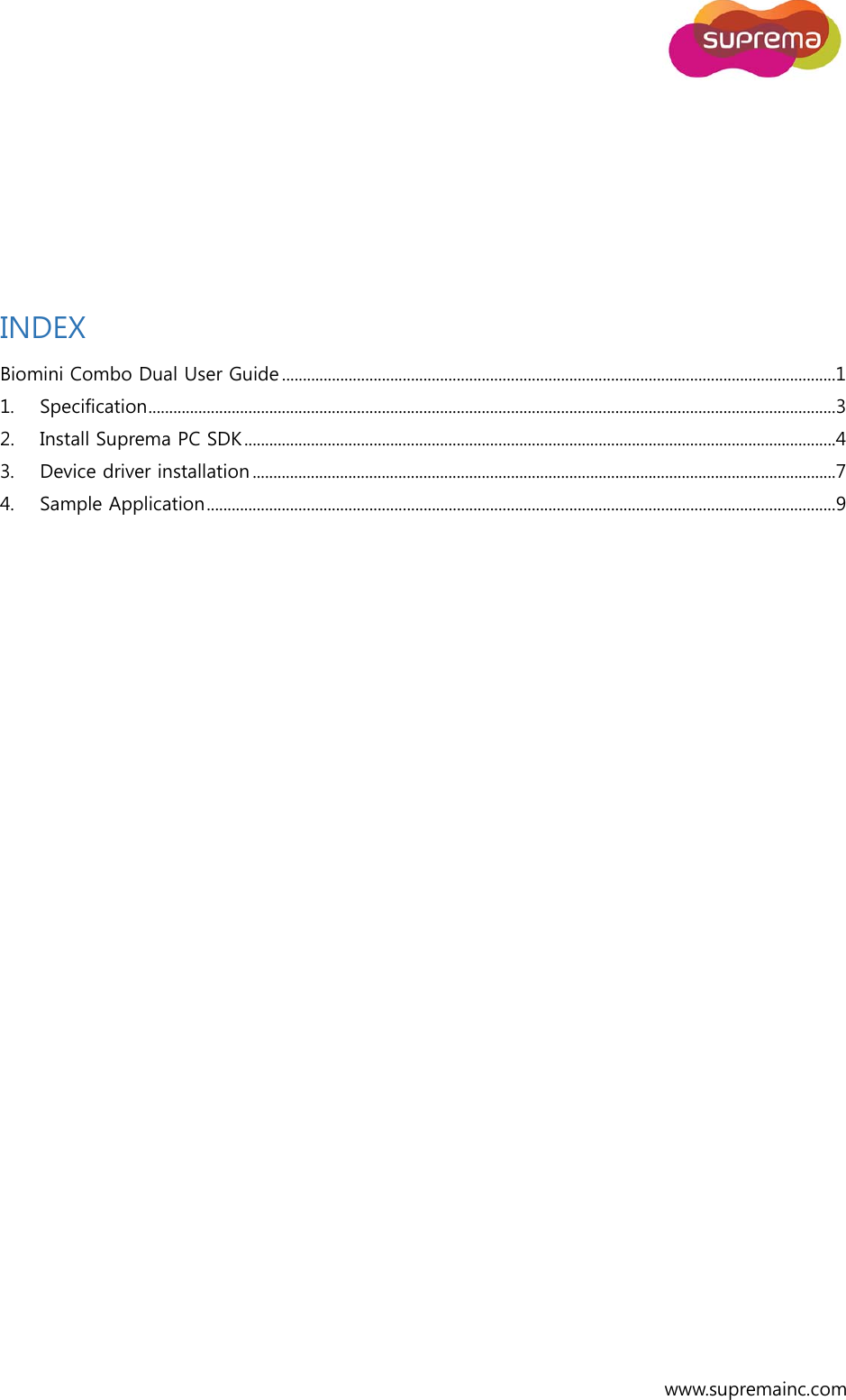  www.supremainc.com    INDEX Biomini Combo Dual User Guide .....................................................................................................................................1 1.  Specification .....................................................................................................................................................................3 2.  Install Suprema PC SDK ..............................................................................................................................................4 3.  Device driver installation ............................................................................................................................................7 4.  Sample Application .......................................................................................................................................................9      