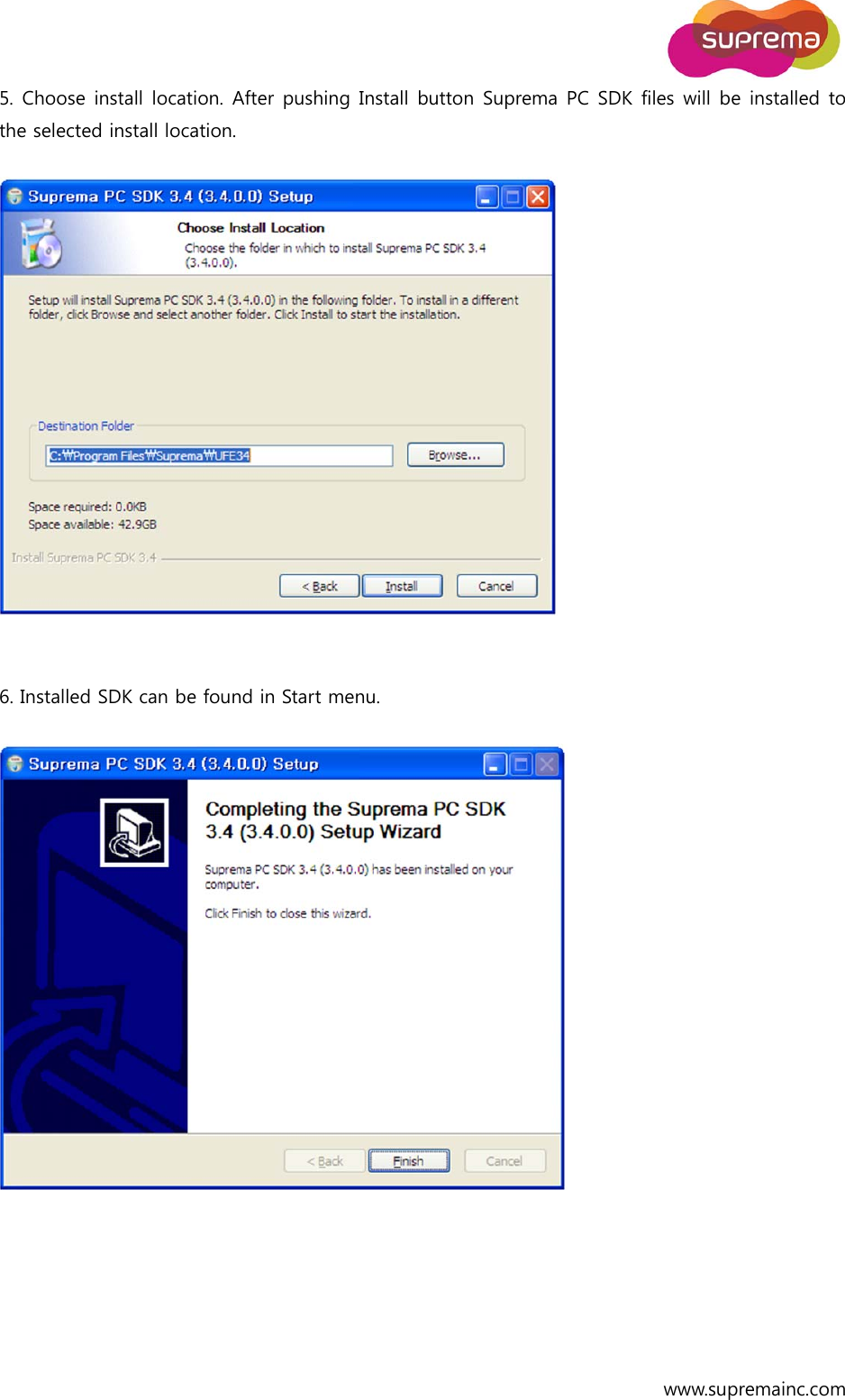  www.supremainc.com 5. Choose install location. After pushing Install button Suprema PC SDK files will be installed to the selected install location.     6. Installed SDK can be found in Start menu.     