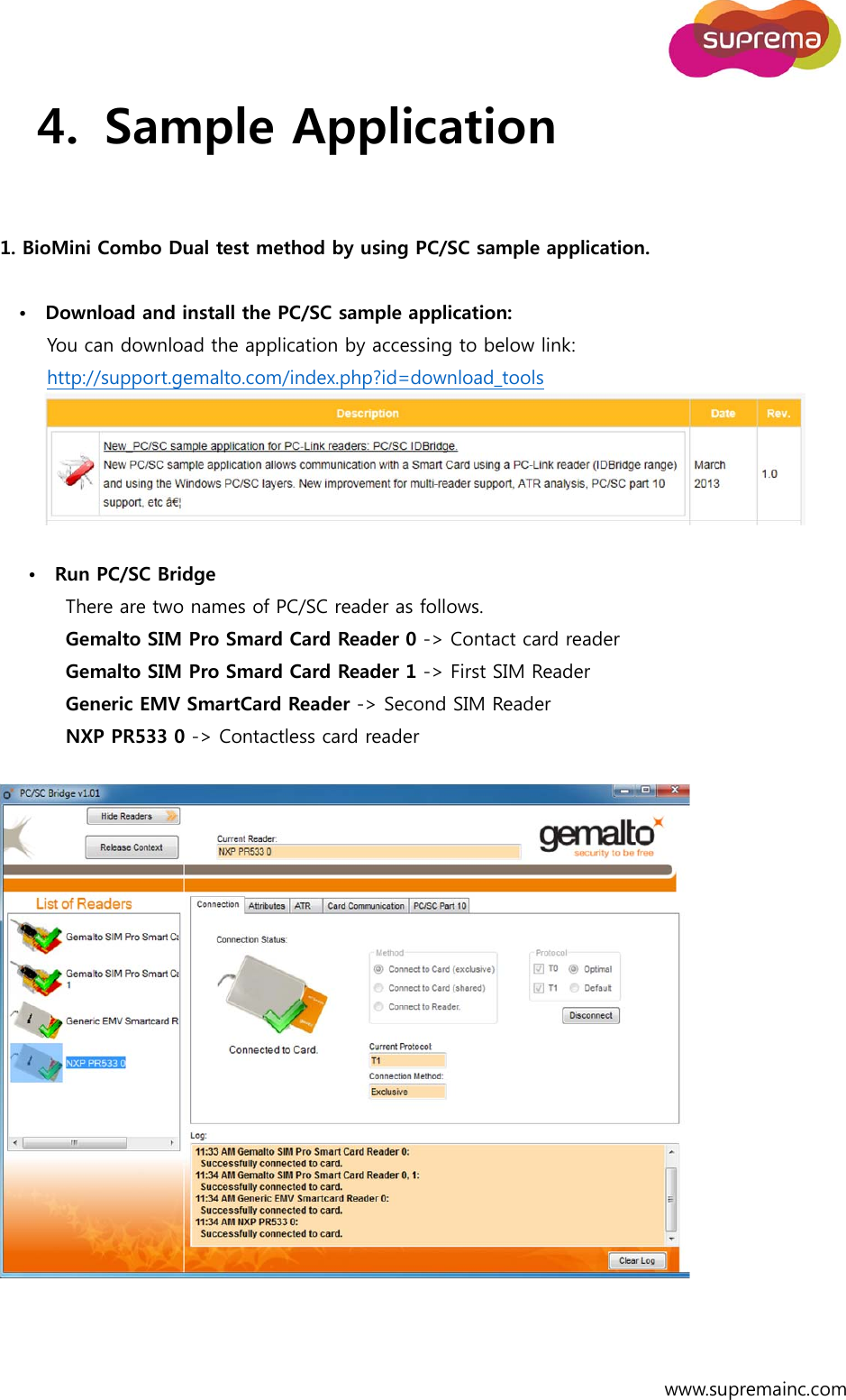  www.supremainc.com 4. Sample Application  1. BioMini Combo Dual test method by using PC/SC sample application.  •    Download and install the PC/SC sample application: You can download the application by accessing to below link: http://support.gemalto.com/index.php?id=download_tools   •    Run PC/SC Bridge There are two names of PC/SC reader as follows. Gemalto SIM Pro Smard Card Reader 0 -&gt; Contact card reader Gemalto SIM Pro Smard Card Reader 1 -&gt; First SIM Reader Generic EMV SmartCard Reader -&gt; Second SIM Reader NXP PR533 0 -&gt; Contactless card reader     