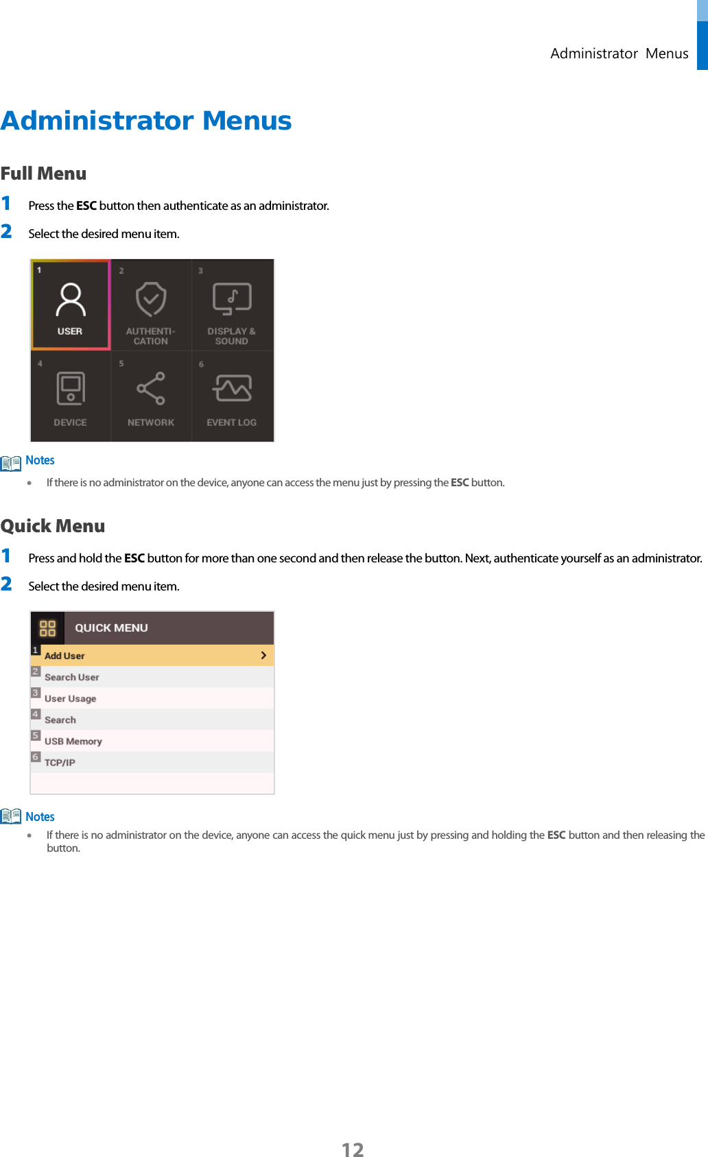  Administrator Menus Administrator Menus Full Menu 1 Press the ESC button then authenticate as an administrator.   2 Select the desired menu item.    • If there is no administrator on the device, anyone can access the menu just by pressing the ESC button. Quick Menu 1 Press and hold the ESC button for more than one second and then release the button. Next, authenticate yourself as an administrator.   2 Select the desired menu item.      • If there is no administrator on the device, anyone can access the quick menu just by pressing and holding the ESC button and then releasing the button.       Notes Notes 12 