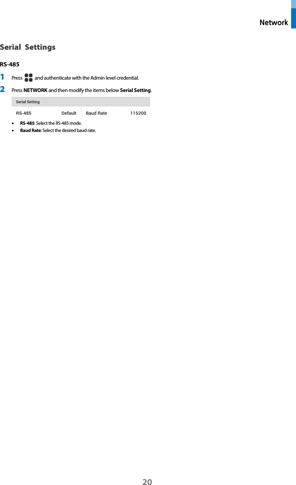  Network 20 Serial Settings RS-485 1 Press   and authenticate with the Admin level credential. 2 Press NETWORK and then modify the items below Serial Setting.    • RS-485: Select the RS-485 mode.   • Baud Rate: Select the desired baud rate.  