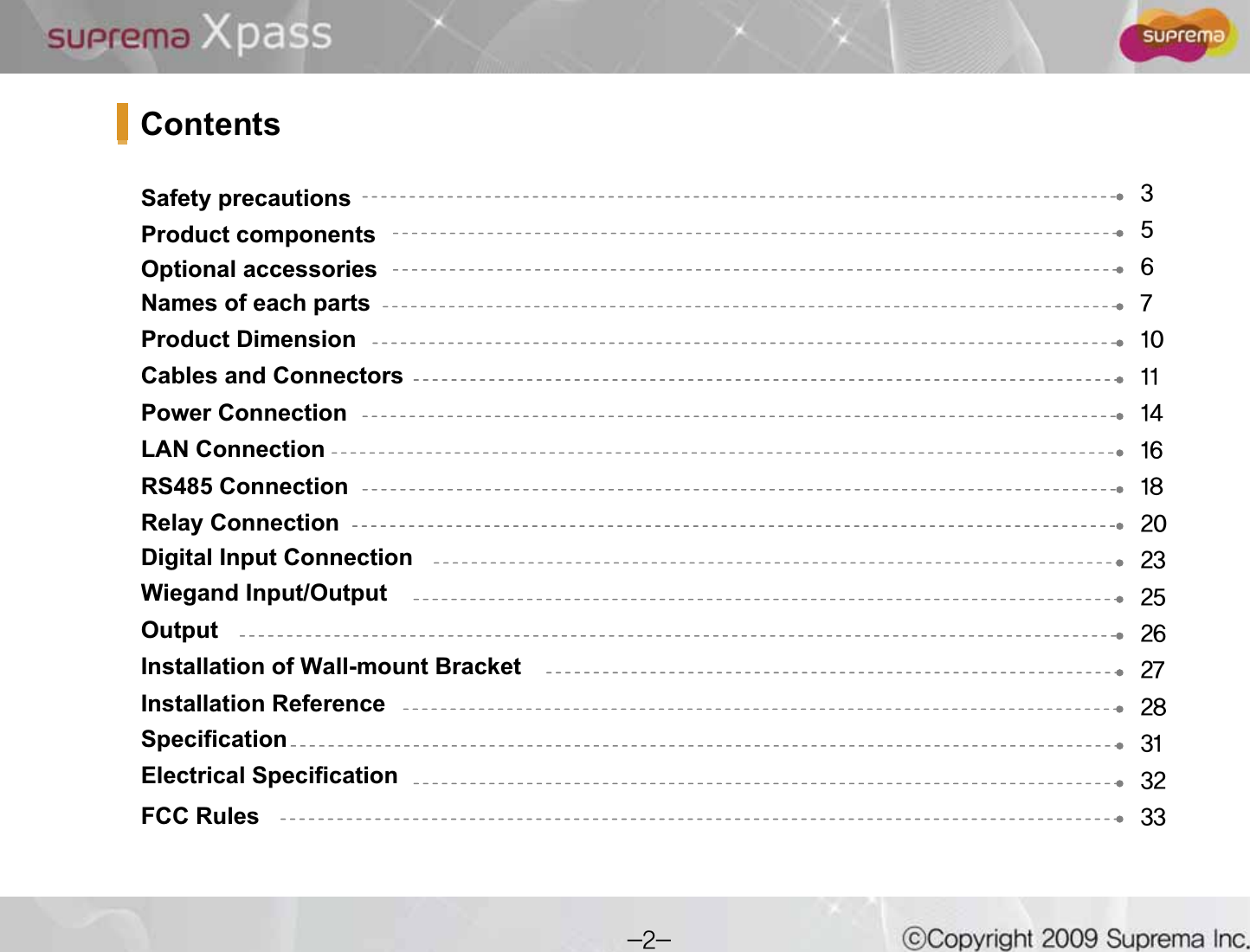 Safety precautionsProduct componentsOptional accessoriesNames of each parts Product DimensionCables and Connectors Power ConnectionLAN Connection RS485 ConnectionRelay ConnectionDigital Input Connection Wiegand Input/OutputOutput Installation of Wall-mount Bracket Installation Reference SpecificationElectrical SpecificationFCC RulesContents