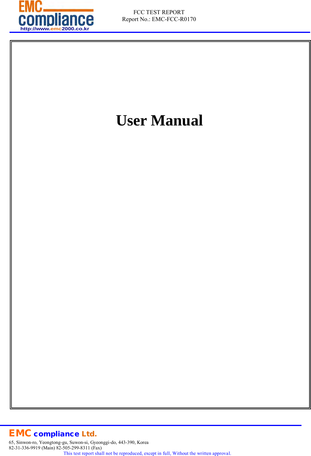  http://www.emc2000.co.kr FCC TEST REPORT Report No.: EMC-FCC-R0170     EMC compliance Ltd. 65, Sinwon-ro, Yeongtong-gu, Suwon-si, Gyeonggi-do, 443-390, Korea 82-31-336-9919 (Main) 82-505-299-8311 (Fax) This test report shall not be reproduced, except in full, Without the written approval.            User Manual 