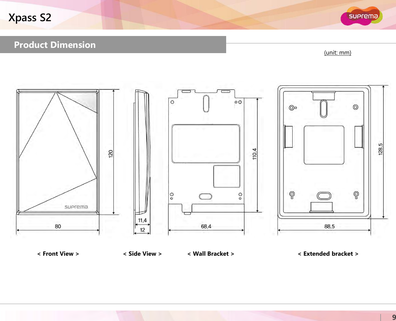 ⒸCopyright 2007 Suprema Inc.Xpass S29Product Dimension (unit: mm)&lt; Extended bracket &gt;&lt; Front View &gt; &lt; Wall Bracket &gt;&lt; Side View &gt;