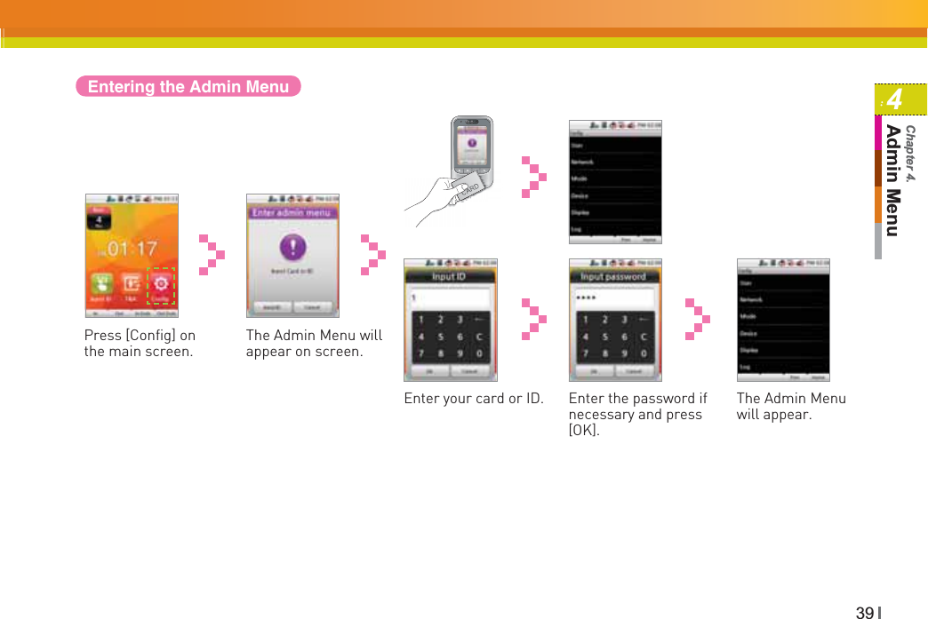 394Admin MenuChapter 4.Entering the Admin MenuPress [Config] on the main screen.The Admin Menu will appear on screen.Enter the password if necessary and press [OK].The Admin Menu will appear.Enter your card or ID. 