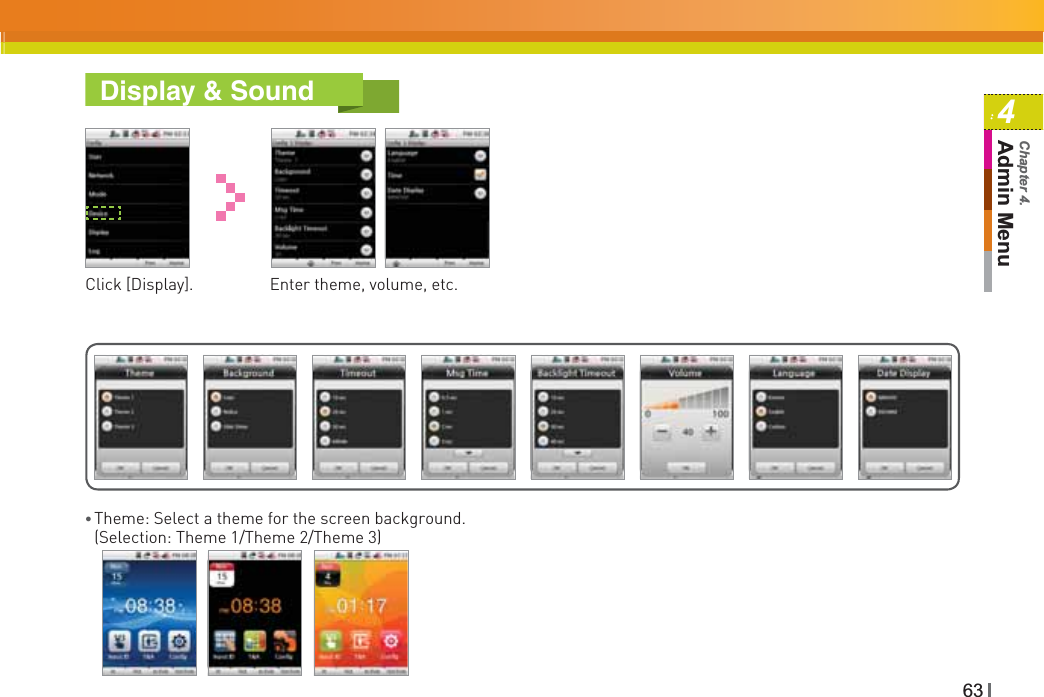 634Admin MenuChapter 4.Display &amp; SoundClick [Display]. Enter theme, volume, etc.ƔTheme: Select a theme for the screen background.(Selection: Theme 1/Theme 2/Theme 3)