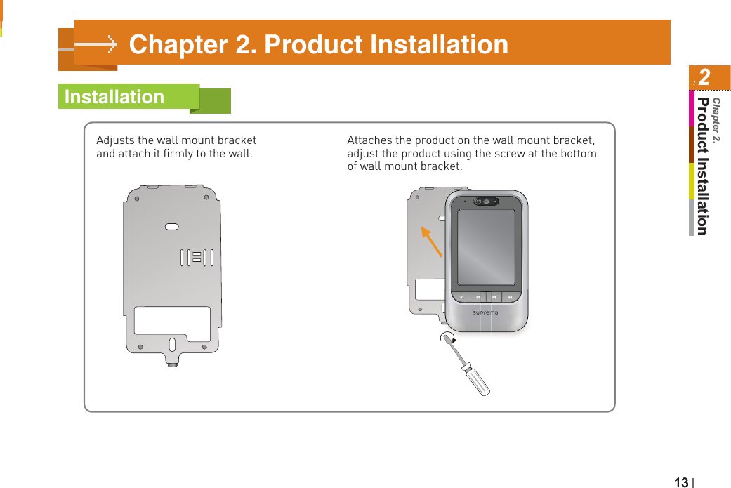 Adjusts the wall mount bracket and attach it firmly to the wall.Attaches the product on the wall mount bracket, adjust the product using the screw at the bottom of wall mount bracket.1313Chapter 2. Product InstallationInstallation13132Product InstallationChapter 2.