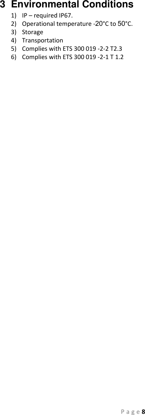 P a g e 8 3  Environmental Conditions  1) IP – required IP67.  2) Operational temperature -20°C to 50°C. 3) Storage  4) Transportation  5) Complies with ETS 300 019 -2-2 T2.3  6) Complies with ETS 300 019 -2-1 T 1.2    