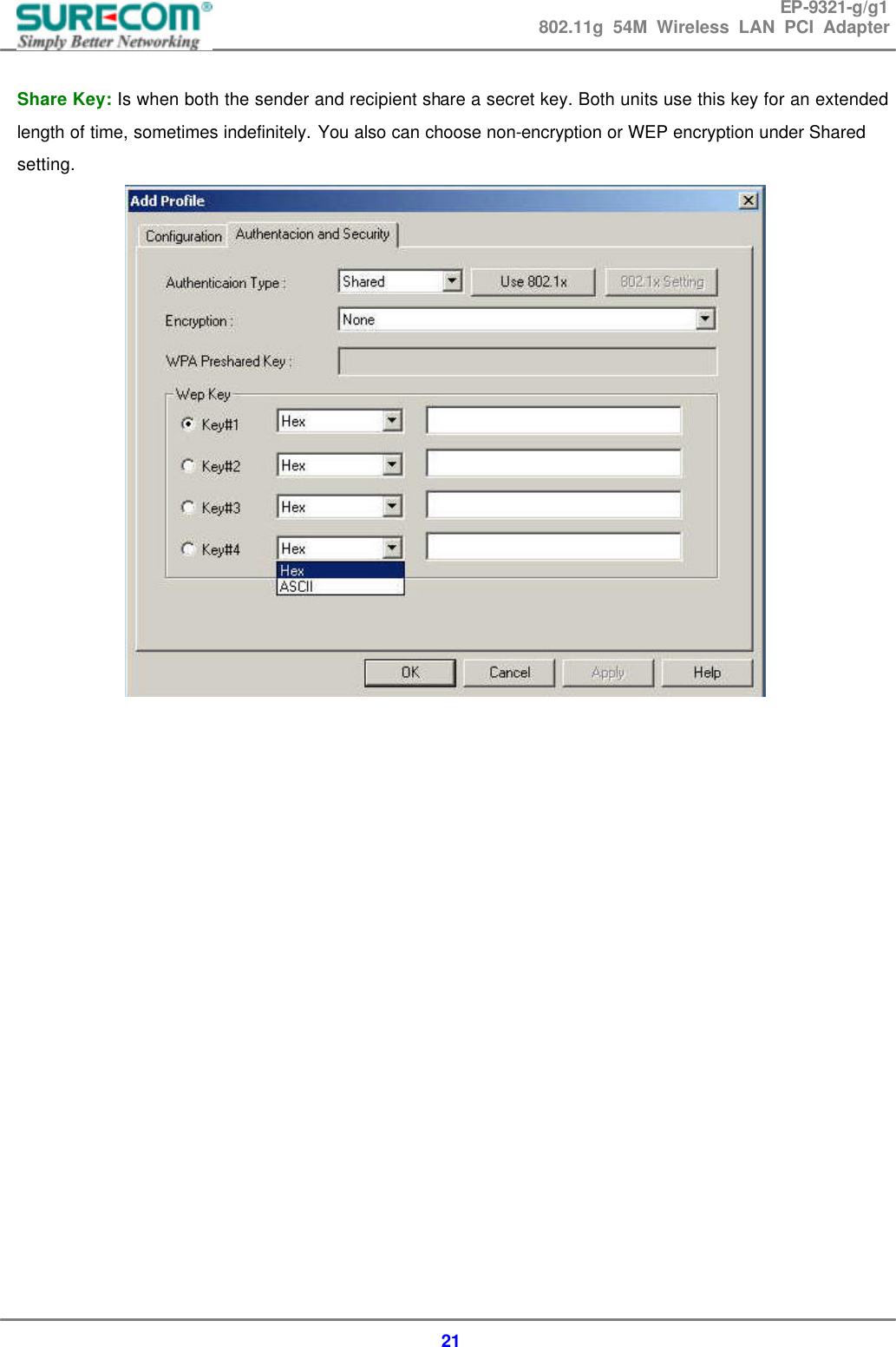 EP-9321-g/g1 802.11g 54M Wireless LAN PCI Adapter  21  Share Key: Is when both the sender and recipient share a secret key. Both units use this key for an extended length of time, sometimes indefinitely. You also can choose non-encryption or WEP encryption under Shared setting.                      