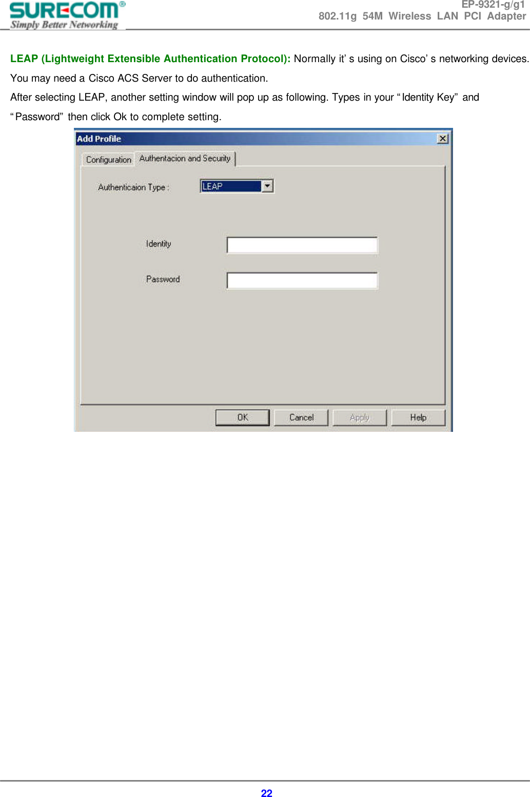 EP-9321-g/g1 802.11g 54M Wireless LAN PCI Adapter  22  LEAP (Lightweight Extensible Authentication Protocol): Normally it&rsquo;s using on Cisco&rsquo;s networking devices. You may need a Cisco ACS Server to do authentication. After selecting LEAP, another setting window will pop up as following. Types in your &ldquo;Identity Key&rdquo; and &ldquo;Password&rdquo; then click Ok to complete setting.                   