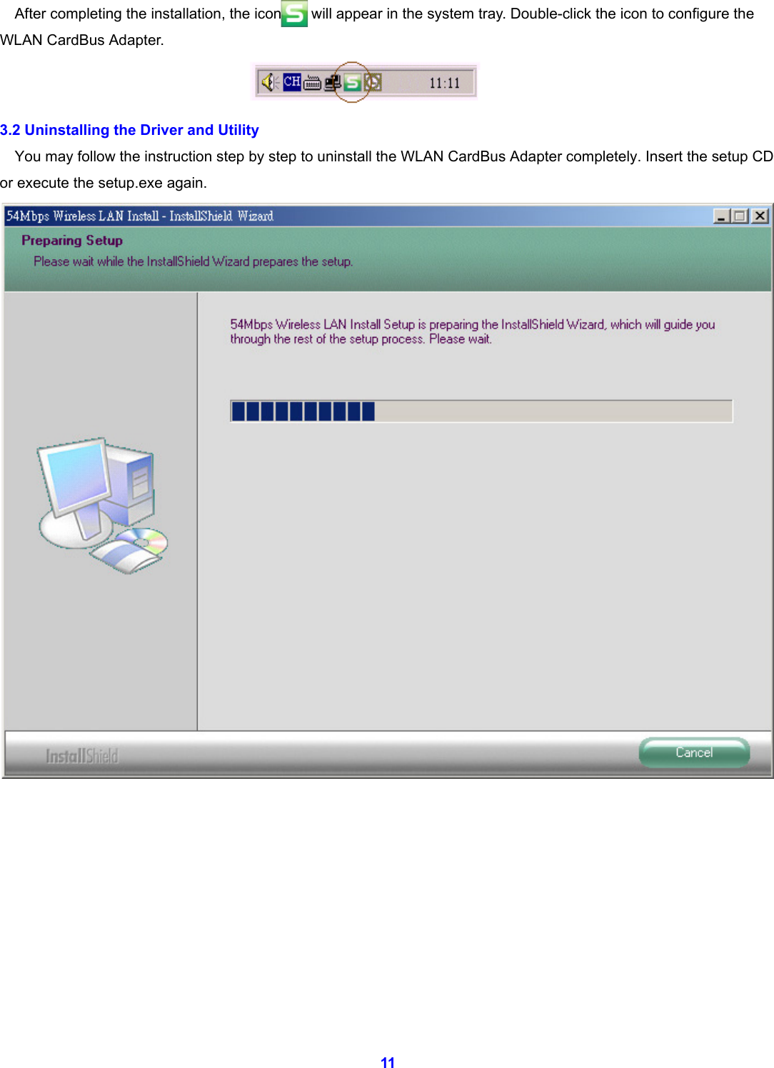  11 After completing the installation, the icon        will appear in the system tray. Double-click the icon to configure the WLAN CardBus Adapter.  3.2 Uninstalling the Driver and Utility You may follow the instruction step by step to uninstall the WLAN CardBus Adapter completely. Insert the setup CD or execute the setup.exe again.           