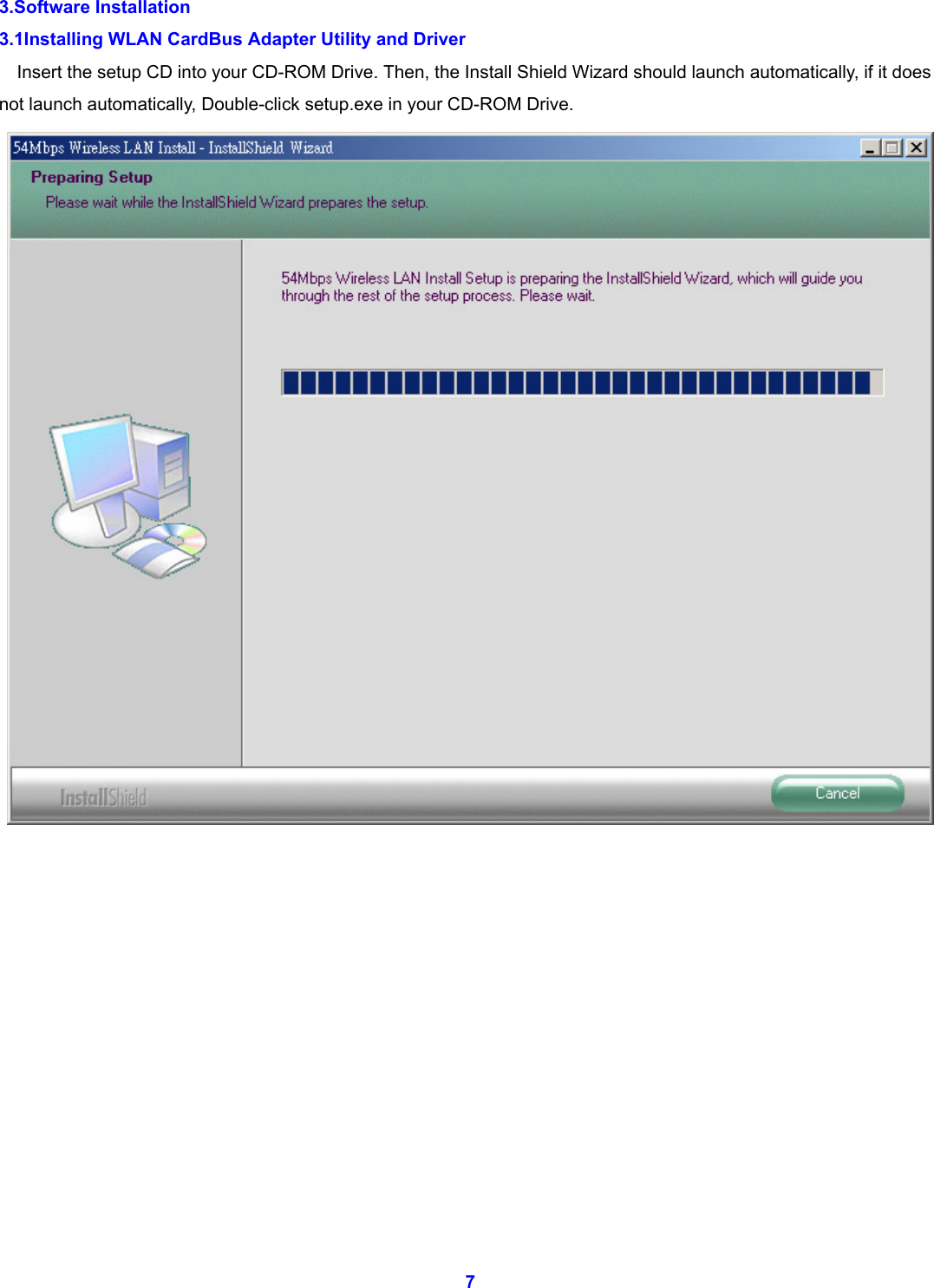  7 3.Software Installation 3.1Installing WLAN CardBus Adapter Utility and Driver Insert the setup CD into your CD-ROM Drive. Then, the Install Shield Wizard should launch automatically, if it does not launch automatically, Double-click setup.exe in your CD-ROM Drive.              