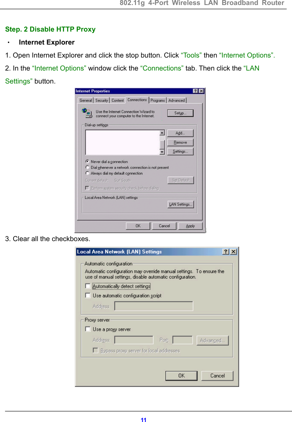 802.11g 4-Port Wireless LAN Broadband Router    11Step. 2 Disable HTTP Proxy &bull; Internet Explorer 1. Open Internet Explorer and click the stop button. Click &ldquo;Tools&rdquo; then &ldquo;Internet Options&rdquo;. 2. In the &ldquo;Internet Options&rdquo; window click the &ldquo;Connections&rdquo; tab. Then click the &ldquo;LAN Settings&rdquo; button.  3. Clear all the checkboxes.   