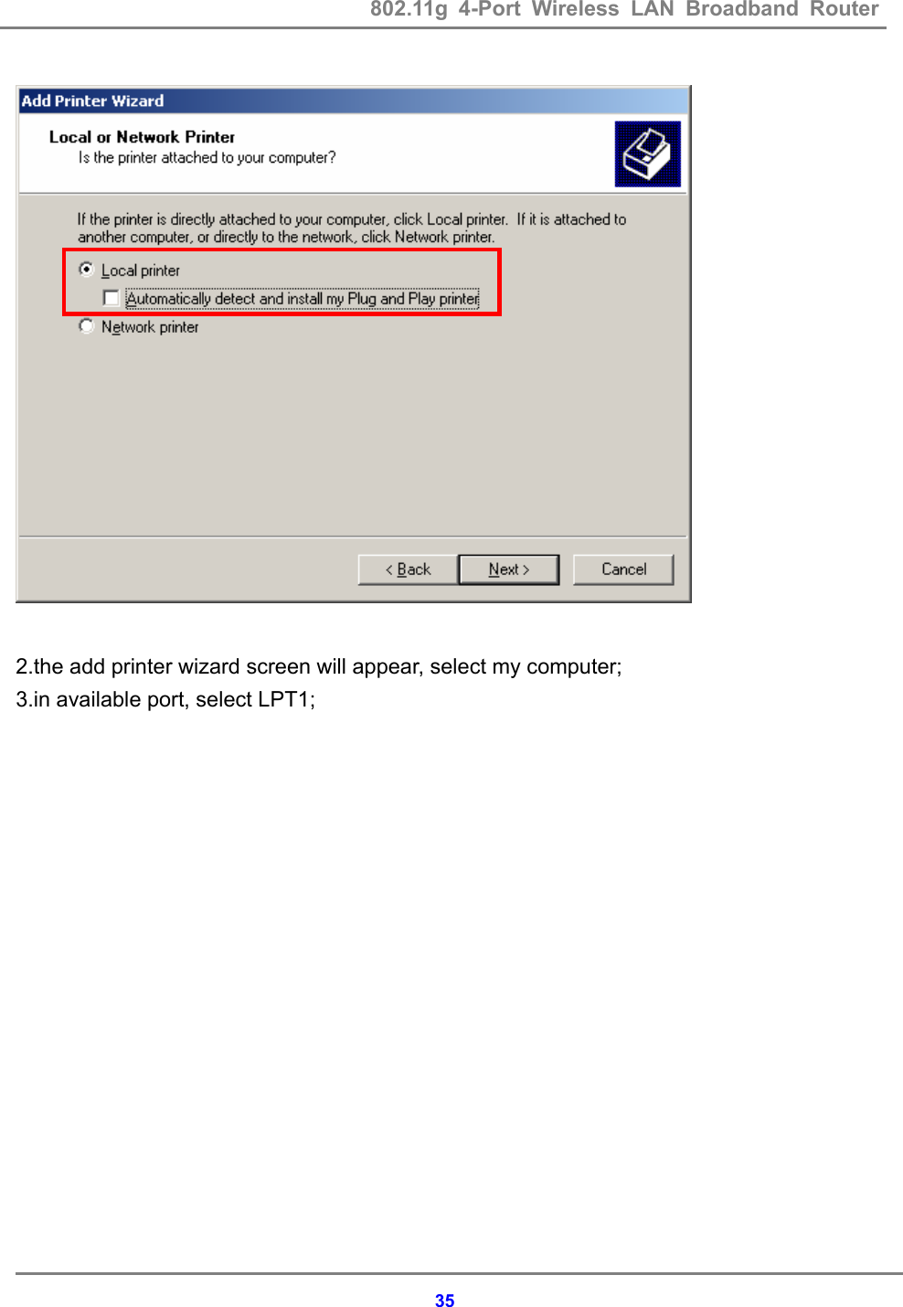 802.11g 4-Port Wireless LAN Broadband Router    35  2.the add printer wizard screen will appear, select my computer; 3.in available port, select LPT1; 