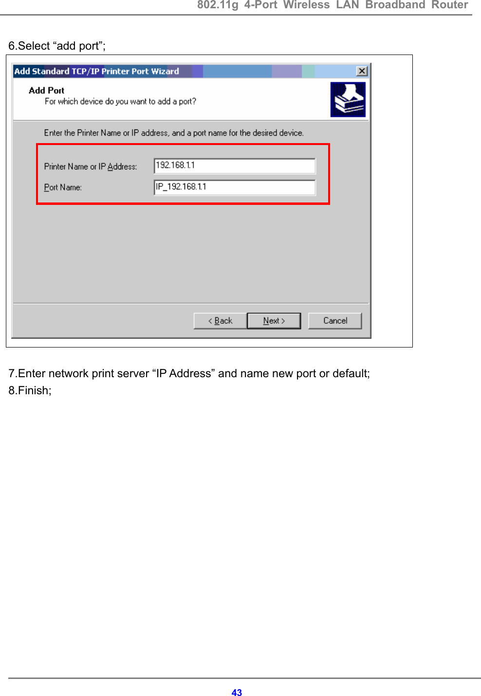802.11g 4-Port Wireless LAN Broadband Router    436.Select &ldquo;add port&rdquo;;   7.Enter network print server &ldquo;IP Address&rdquo; and name new port or default; 8.Finish;                