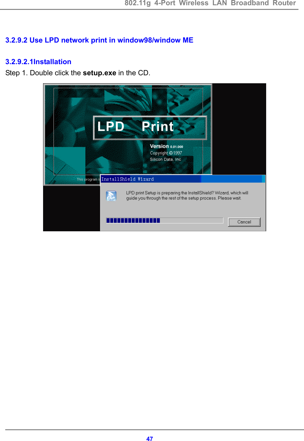 802.11g 4-Port Wireless LAN Broadband Router    47 3.2.9.2 Use LPD network print in window98/window ME  3.2.9.2.1Installation Step 1. Double click the setup.exe in the CD.                