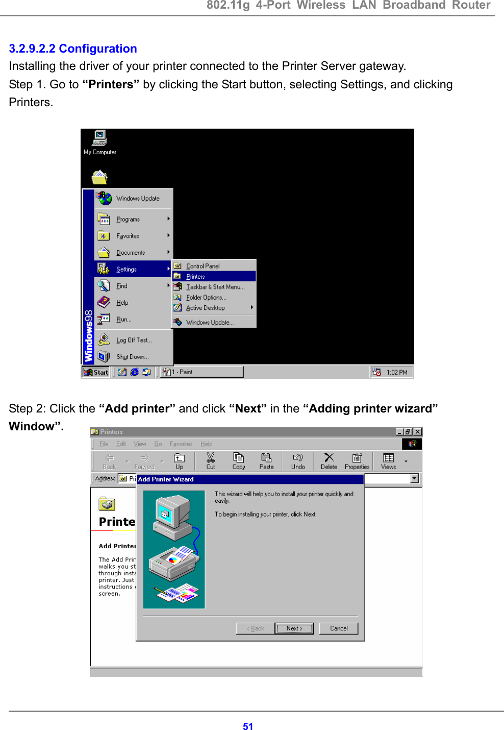 802.11g 4-Port Wireless LAN Broadband Router    513.2.9.2.2 Configuration Installing the driver of your printer connected to the Printer Server gateway. Step 1. Go to &ldquo;Printers&rdquo; by clicking the Start button, selecting Settings, and clicking Printers.                 Step 2: Click the &ldquo;Add printer&rdquo; and click &ldquo;Next&rdquo; in the &ldquo;Adding printer wizard&rdquo; Window&rdquo;.               