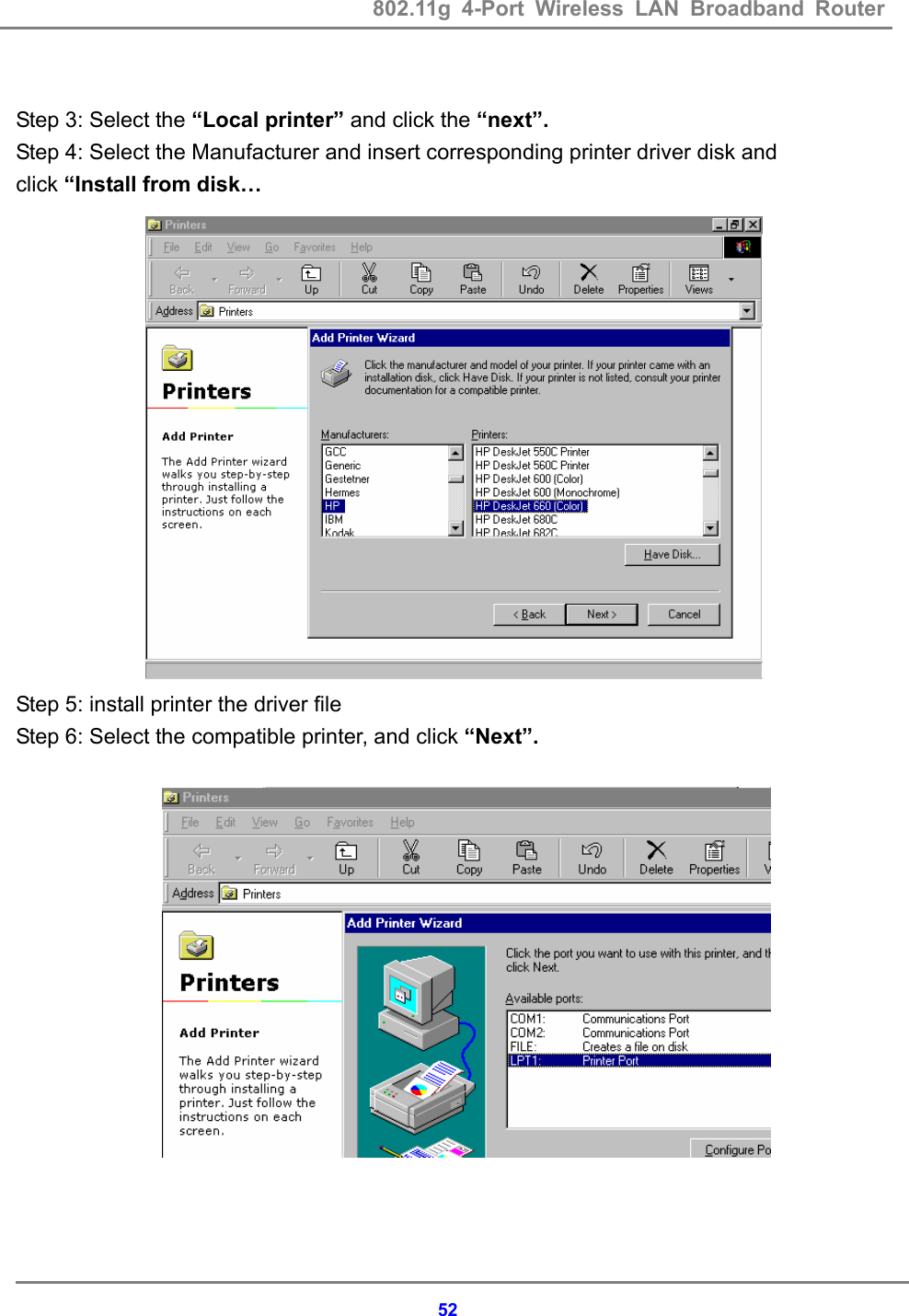802.11g 4-Port Wireless LAN Broadband Router    52 Step 3: Select the &ldquo;Local printer&rdquo; and click the &ldquo;next&rdquo;. Step 4: Select the Manufacturer and insert corresponding printer driver disk and   click &ldquo;Install from disk&hellip;                Step 5: install printer the driver file   Step 6: Select the compatible printer, and click &ldquo;Next&rdquo;.                