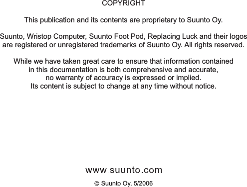  Suunto Oy, 5/2006COPYRIGHTThis publication and its contents are proprietary to Suunto Oy.Suunto, Wristop Computer, Suunto Foot Pod, Replacing Luck and their logosare registered or unregistered trademarks of Suunto Oy. All rights reserved.While we have taken great care to ensure that information containedin this documentation is both comprehensive and accurate,no warranty of accuracy is expressed or implied.Its content is subject to change at any time without notice.