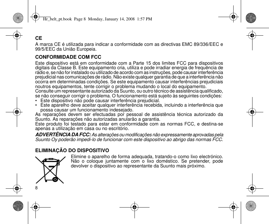 8CEA marca CE é utilizada para indicar a conformidade com as directivas EMC 89/336/EEC e99/5/EEC da União Europeia.CONFORMIDADE COM FCCEste dispositivo está em conformidade com a Parte 15 dos limites FCC para dispositivosdigitais da Classe B. Este equipamento cria, utiliza e pode irradiar energia de frequência derádio e, se não for instalado ou utilizado de acordo com as instruções, pode causar interferênciaprejudicial nas comunicações de rádio. Não existe qualquer garantia de que a interferência nãoocorra em determinadas condições. Se este equipamento causar interferências prejudiciaisnoutros equipamentos, tente corrigir o problema mudando o local do equipamento.Consulte um representante autorizado da Suunto, ou outro técnico de assistência qualificado,se não conseguir corrigir o problema. O funcionamento está sujeito às seguintes condições: • Este dispositivo não pode causar interferência prejudicial.• Este aparelho deve aceitar qualquer interferência recebida, incluindo a interferência quepossa causar um funcionamento indesejado. As reparações devem ser efectuadas por pessoal de assistência técnica autorizado daSuunto. As reparações não autorizadas anularão a garantia.Este produto foi testado para estar em conformidade com as normas FCC, e destina-seapenas a utilização em casa ou no escritório.ADVERTÊNCIA DA FCC: As alterações ou modificações não expressamente aprovadas pelaSuunto Oy poderão impedi-lo de funcionar com este dispositivo ao abrigo das normas FCC.ELIMINAÇÃO DO DISPOSITIVOElimine o aparelho de forma adequada, tratando-o como lixo electrónico.Não o coloque juntamente com o lixo doméstico. Se pretender, podedevolver o dispositivo ao representante da Suunto mais próximo.Hr_belt_pt.book  Page 8  Monday, January 14, 2008  1:57 PM