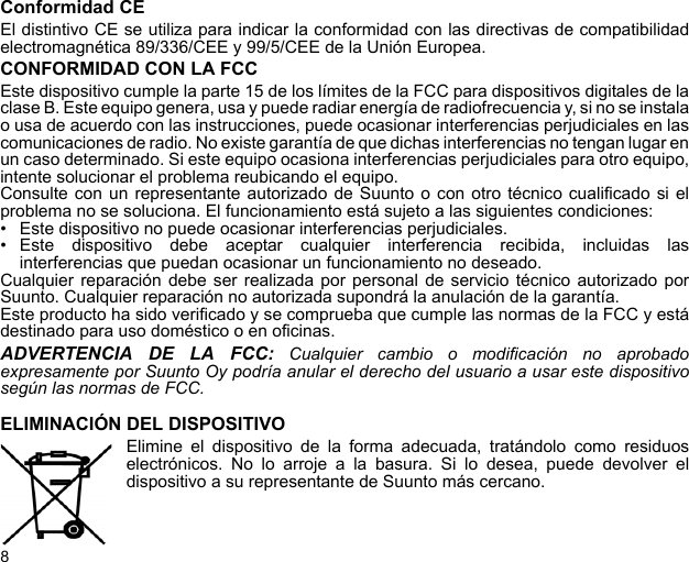 8Conformidad CEEl distintivo CE se utiliza para indicar la conformidad con las directivas de compatibilidadelectromagnética 89/336/CEE y 99/5/CEE de la Unión Europea.CONFORMIDAD CON LA FCCEste dispositivo cumple la parte 15 de los límites de la FCC para dispositivos digitales de laclase B. Este equipo genera, usa y puede radiar energía de radiofrecuencia y, si no se instalao usa de acuerdo con las instrucciones, puede ocasionar interferencias perjudiciales en lascomunicaciones de radio. No existe garantía de que dichas interferencias no tengan lugar enun caso determinado. Si este equipo ocasiona interferencias perjudiciales para otro equipo,intente solucionar el problema reubicando el equipo.Consulte con un representante autorizado de Suunto o con otro técnico cualificado si elproblema no se soluciona. El funcionamiento está sujeto a las siguientes condiciones: • Este dispositivo no puede ocasionar interferencias perjudiciales.• Este dispositivo debe aceptar cualquier interferencia recibida, incluidas lasinterferencias que puedan ocasionar un funcionamiento no deseado. Cualquier reparación debe ser realizada por personal de servicio técnico autorizado porSuunto. Cualquier reparación no autorizada supondrá la anulación de la garantía.Este producto ha sido verificado y se comprueba que cumple las normas de la FCC y estádestinado para uso doméstico o en oficinas.ADVERTENCIA DE LA FCC: Cualquier cambio o modificación no aprobadoexpresamente por Suunto Oy podría anular el derecho del usuario a usar este dispositivosegún las normas de FCC.ELIMINACIÓN DEL DISPOSITIVOElimine el dispositivo de la forma adecuada, tratándolo como residuoselectrónicos. No lo arroje a la basura. Si lo desea, puede devolver eldispositivo a su representante de Suunto más cercano.