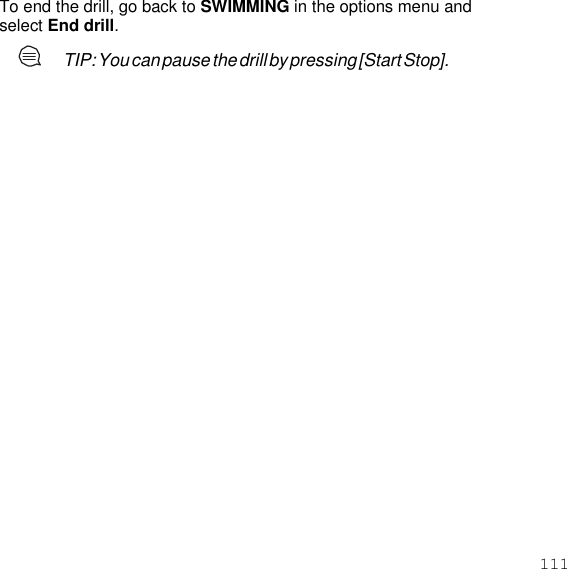 111  To end the drill, go back to SWIMMING in the options menu and select End drill. TIP: You can pause the drill by pressing [Start Stop]. 