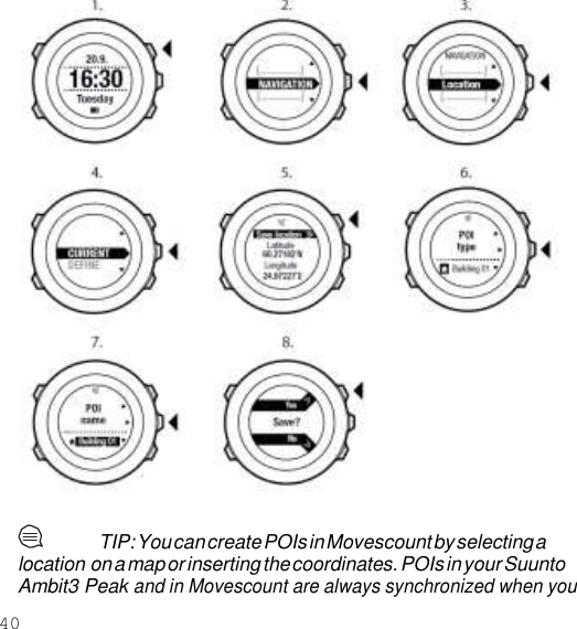 40    TIP: You can create POIs in Movescount by selecting a location on a map or inserting the coordinates. POIs in your Suunto Ambit3 Peak and in Movescount are always synchronized when you 