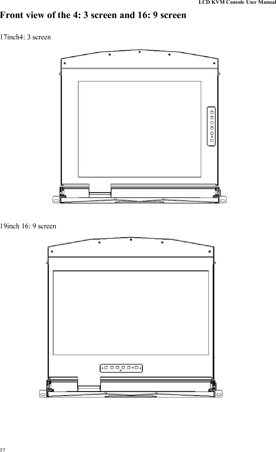 LCD KVM Console User Manual57Front view of the 4: 3 screen and 16: 9 screen17inch4: 3 screen19inch 16: 9 screen